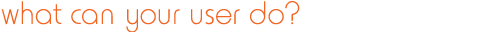 what can your user do?
